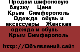Продам шифоновую блузку. › Цена ­ 250 - Крым, Симферополь Одежда, обувь и аксессуары » Женская одежда и обувь   . Крым,Симферополь